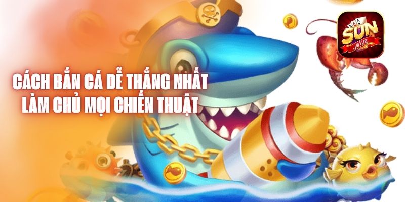 Cách Bắn Cá Dễ Thắng Nhất – Làm Chủ Mọi Chiến Thuật